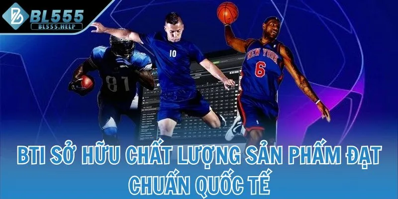 BTI sở hữu chất lượng sản phẩm đạt chuẩn quốc tế