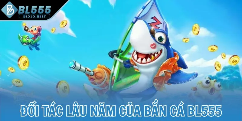 Đối tác lâu năm của Bắn Cá BL555