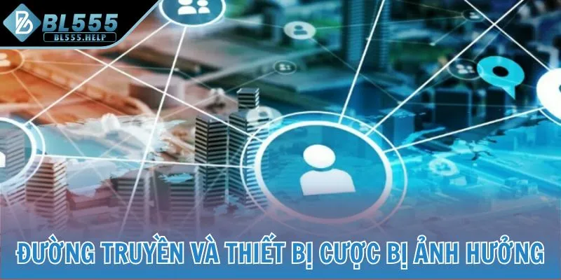 Đường truyền và thiết bị cược bị ảnh hưởng