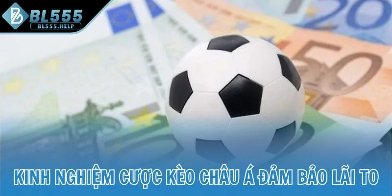 Kinh nghiệm cược kèo châu Á đảm bảo lãi to