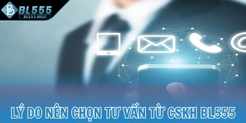 Lý do nên chọn tư vấn từ CSKH BL555