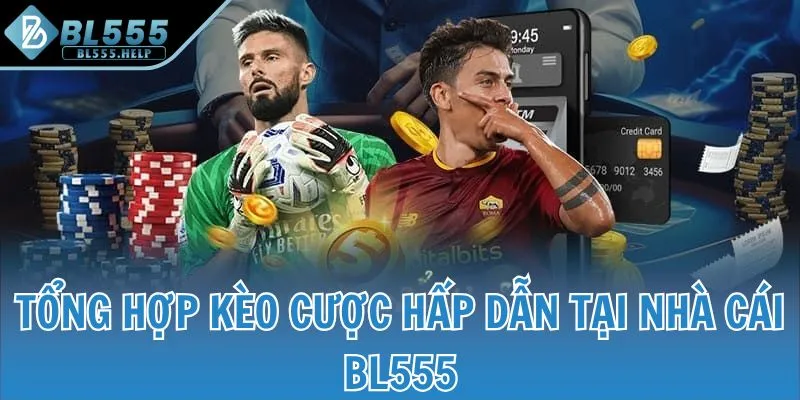 Tổng hợp kèo cược hấp dẫn tại nhà cái BL555